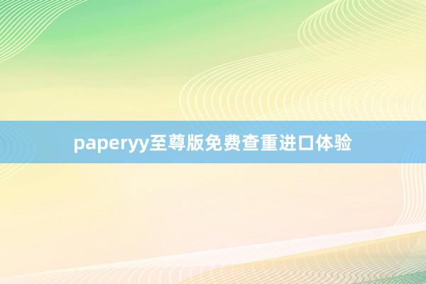paperyy至尊版免费查重进口体验