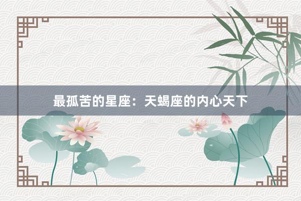 最孤苦的星座：天蝎座的内心天下