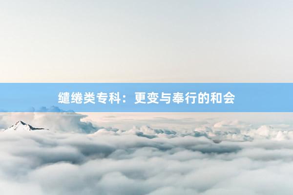 缱绻类专科：更变与奉行的和会